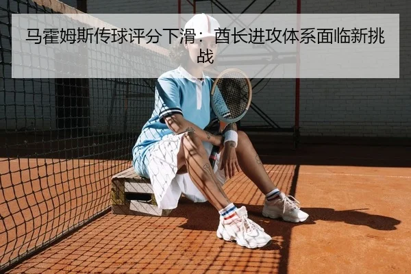 马霍姆斯传球评分下滑：酋长进攻体系面临新挑战